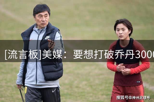 [流言板]美媒：要想打破乔丹3000分纪录，需打满82场且场均37.2分